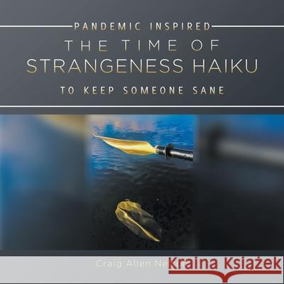 The Time of Strangeness Haiku - Pandemic Inspired to Keep Someone Sane Craig Allen Nelson 9781647495480 Go to Publish