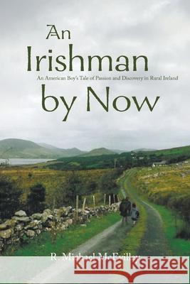 An Irishman by Now: An American Boy's Tale of Passion and Discovery in Rural Ireland R. Michael McEvilley 9781647496661 Go to Publish