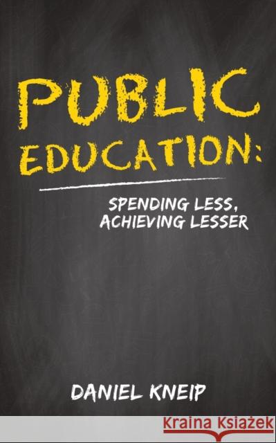 Public Education: Spending Less, Achieving Lesser Daniel Kneip 9781647504038 Austin Macauley Publishers LLC