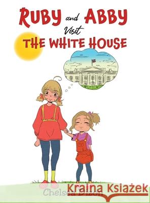 Ruby and Abby Visit the White House Chelsea Dizon 9781647506353