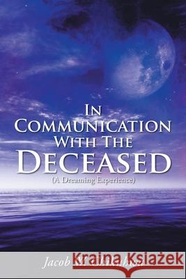 In Communication With The Deceased: (A Dreaming Experience) Jacob W. Chikuhwa 9781647533540 Urlink Print & Media, LLC