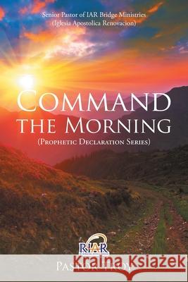 Senior Pastor of IAR Bridge Ministries (Iglesia Apostolica Renovacion) Pastor Troy 9781647534028