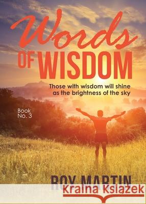 Words Of Wisdom Book 3: Those with wisdom will shine as the brightness of the sky Roy Martin 9781647535421