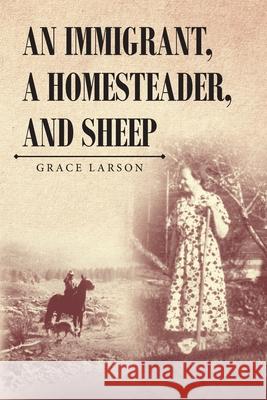 An Immigrant, A Homesteader, and Sheep Grace Larson 9781647536145