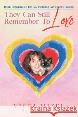 They Can Still Remember To Love: Brain Regeneration For All, Including Alzheimer's Patients Vicki Mizel 9781647536237 Urlink Print & Media, LLC