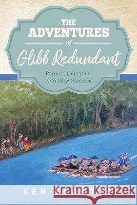 The Adventures of Glibb Redundant: People, Critters, and New Friends Ken Blanton 9781647536695