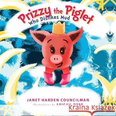 Prizzy The Piglet Who Dislikes Mud Janet Harden Councilman Abigail Dyer 9781647536961