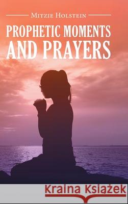 Prophetic Moments And Prayers Mitzie Holstein 9781647537586