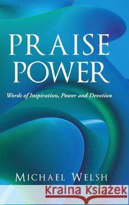 Praise Power: Words of Inspiration, Power and Devotion Michael Welsh 9781647537920 Urlink Print & Media, LLC