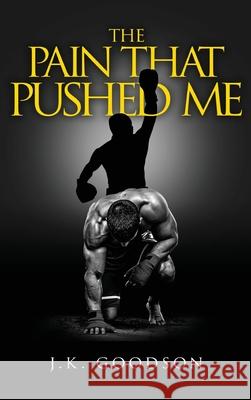 The Pain That Pushed Me J. K. Goodson 9781647538293 Urlink Print & Media, LLC