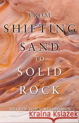 From Shifting Sand To Solid Rock Melvin John Ruohonen 9781647538491