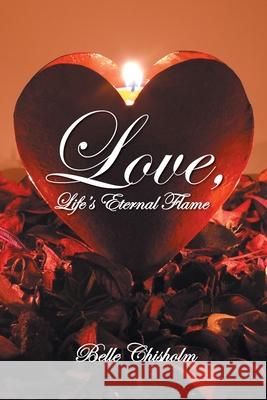 Love, Life's Eternal Flame Belle Chisholm 9781647538705 Urlink Print & Media, LLC
