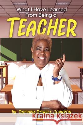 What I Have Learned From Being a Teacher Patricia Powell Johnson 9781647539252