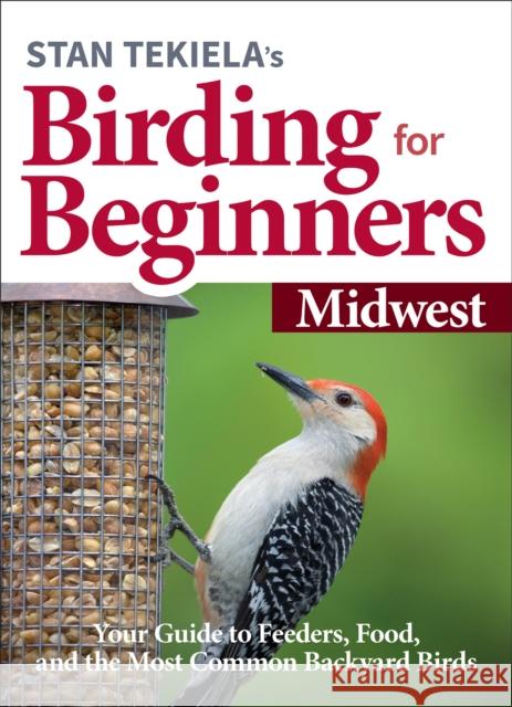 Stan Tekiela's Birding for Beginners: Midwest: Your Guide to Feeders, Food, and the Most Common Backyard Birds Stan Tekiela 9781647551155 Adventure Publications