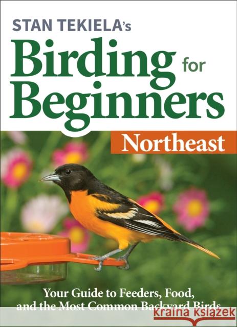Stan Tekiela's Birding for Beginners: Northeast: Your Guide to Feeders, Food, and the Most Common Backyard Birds Stan Tekiela 9781647551186 Adventure Publications
