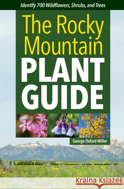 Rocky Mountain Plant Guide: Identify 700 Wildflowers, Shrubs, and Trees George Oxford Miller 9781647553258 Adventure Publications, Incorporated
