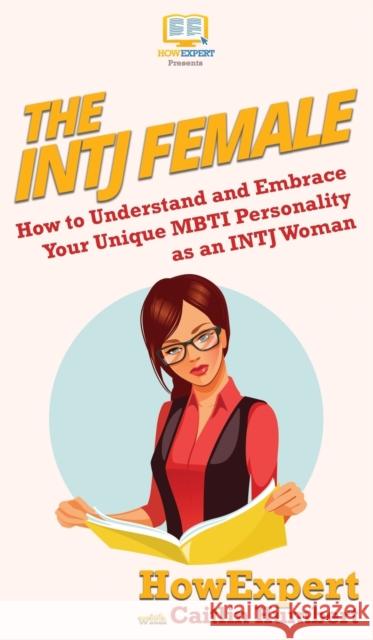 The INTJ Female: How to Understand and Embrace Your Unique MBTI Personality as an INTJ Woman Howexpert                                Caitlin Humbert 9781647580025 Howexpert