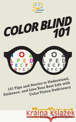 Color Blind 101: 101 Tips and Stories to Understand, Embrace, and Live Your Best Life with Color Vision Deficiency Kim Springer Howexpert 9781647580131 Howexpert
