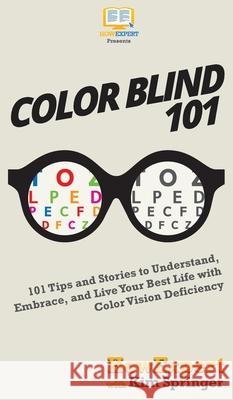 Color Blind 101: 101 Tips and Stories to Understand, Embrace, and Live Your Best Life with Color Vision Deficiency Howexpert                                Kim Springer 9781647580179 Howexpert