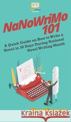 NaNoWriMo 101: A Quick Guide on How to Write a Novel in 30 Days During National Novel Writing Month Howexpert                                Nicole Thomas 9781647580308 Howexpert