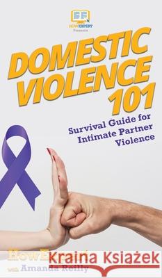 Domestic Violence 101: Survival Guide for Intimate Partner Violence Howexpert                                Amanda Reilly 9781647580506 Howexpert