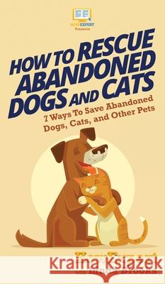How To Rescue Abandoned Dogs and Cats: 7 Ways To Save Abandoned Dogs, Cats, and Other Pets Howexpert                                Linda Brooks 9781647580513 Howexpert