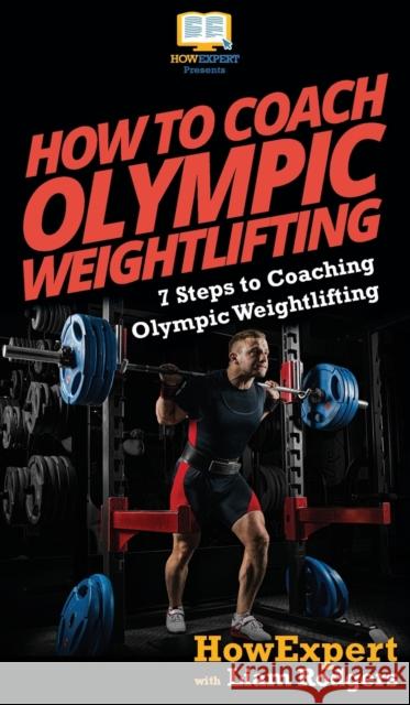 How To Coach Olympic Weightlifting: 7 Steps to Coaching Olympic Weightlifting Howexpert                                Liam Rodgers 9781647580520 Howexpert
