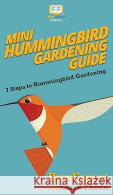 Mini Hummingbird Gardening Guide: 7 Steps to Hummingbird Gardening Howexpert                                Essie Thorn 9781647580551 Howexpert