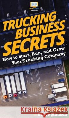 Trucking Business Secrets: How to Start, Run, and Grow Your Trucking Company Howexpert                                Bruce Stimson 9781647580742 Howexpert