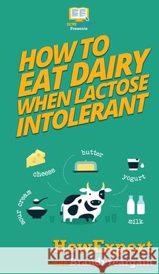 How to Eat Dairy When Lactose Intolerant Howexpert                                Brandi Yeargain 9781647580766 Howexpert