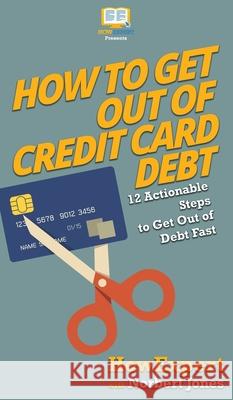 How to Get Out of Credit Card Debt: 12 Actionable Steps to Get Out of Debt Fast Howexpert                                Norbert Jones 9781647580858 Howexpert