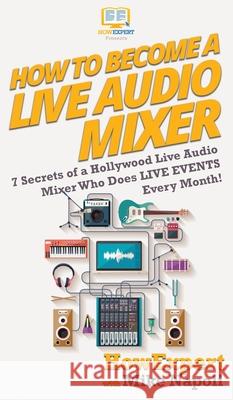 How to Become a Live Audio Mixer: 7 Secrets of a Hollywood Live Audio Mixer Who Does LIVE EVENTS Every Month! Howexpert                                Mike Napoli 9781647580865 Howexpert