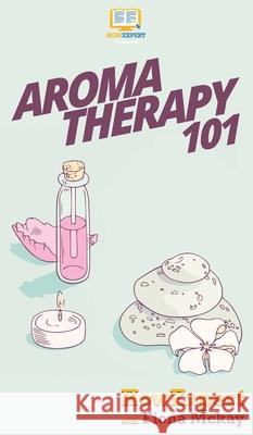 Aromatherapy 101 Howexpert                                Fiona McKay 9781647580902