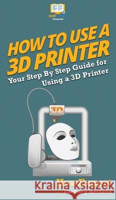 How To Use a 3D Printer Howexpert                                Zachary Hestand 9781647580926 Howexpert