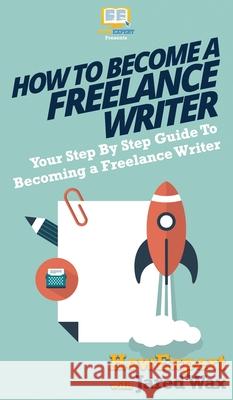 How To Become a Freelance Writer: Your Step By Step Guide To Becoming a Freelance Writer Howexpert                                Jared Wax 9781647580995 Howexpert