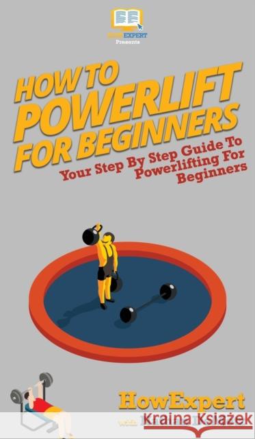 How To Powerlift For Beginners: Your Step By Step Guide To Powerlifting For Beginners Howexpert, Nathan Demetz 9781647581039 Howexpert