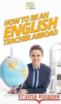 How To Be an English Teacher Abroad Howexpert                                Emily Nemchick 9781647581053