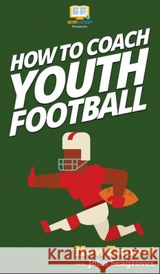 How To Coach Youth Football Howexpert                                John Seagroves 9781647581107 Howexpert