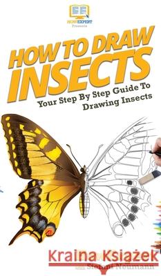 How To Draw Insects: Your Step By Step Guide To Drawing Insects Howexpert                                Stefani Neumann 9781647581640