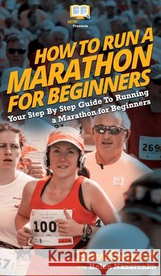 How To Run a Marathon For Beginners: Your Step By Step Guide To Running a Marathon for Beginners Howexpert                                Helen Nazarenko 9781647581657 Howexpert