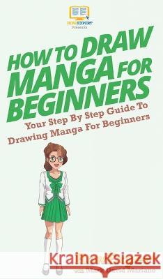 How To Draw Manga For Beginners: Your Step By Step Guide To Drawing Manga For Beginners Howexpert, Mark David Mariano 9781647581787 Howexpert