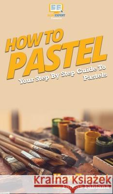 How To Pastel: Your Step By Step Guide to Pastels Howexpert                                Farcas Fabiana 9781647581794 Howexpert
