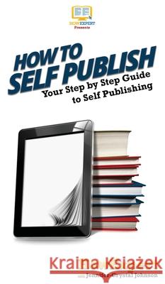 How To Self Publish: Your Step By Step Guide To Self Publishing Howexpert                                Jennifer-Crystal Johnson 9781647582043