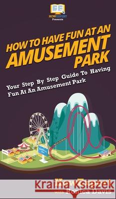 How to Have Fun at an Amusement Park: Your Step By Step Guide to Having Fun at an Amusement Park Howexpert                                Ronica Davis 9781647582197 Howexpert