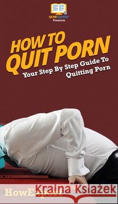 How To Quit Porn: Your Step By Step Guide to Quitting Porn Howexpert 9781647585426 Howexpert