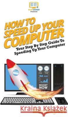 How To Speed Up Your Computer: Your Step By Step Guide To Speeding Up Your Computer Howexpert 9781647585440 Howexpert