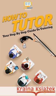 How To Tutor: Your Step By Step Guide To Tutoring Howexpert 9781647585594