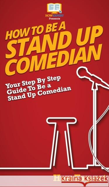 How To Be a Stand Up Comedian: Your Step By Step Guide To Be a Stand Up Comedian Howexpert 9781647586157 Howexpert