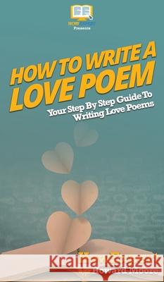 How To Write a Love Poem: Your Step By Step Guide To Writing Love Poems Howexpert                                Howard Moore 9781647586522 Howexpert