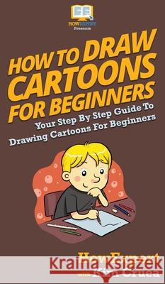How To Draw Cartoons For Beginners: Your Step By Step Guide To Drawing Cartoons For Beginners Howexpert                                Kim Cruea 9781647586539 Howexpert